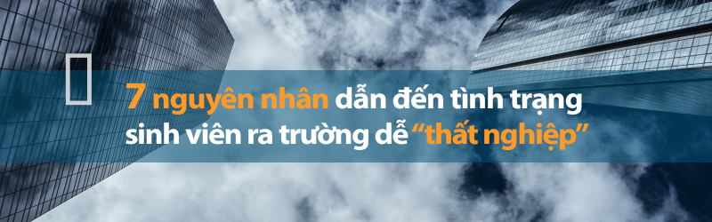 7 nguyên nhân dẫn đến tình trạng sinh viên ra trường dễ thất nghiệp